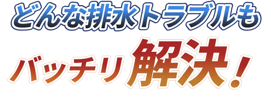 どんな排水トラブルもバッチリ解決！